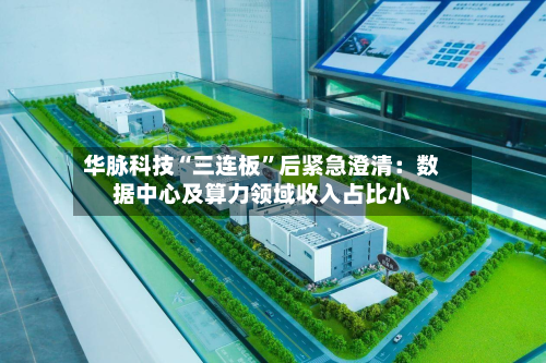 华脉科技“三连板	”后紧急澄清：数据中心及算力领域收入占比小-第2张图片