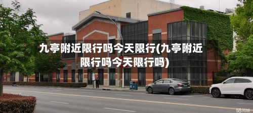 九亭附近限行吗今天限行(九亭附近限行吗今天限行吗)-第2张图片