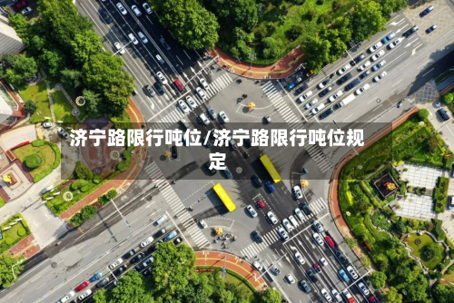 济宁路限行吨位/济宁路限行吨位规定-第2张图片