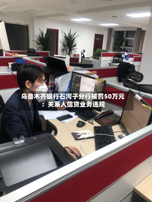 乌鲁木齐银行石河子分行被罚50万元：关系人信贷业务违规