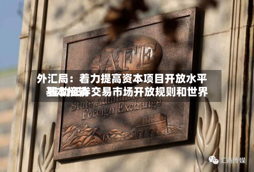 外汇局:着力提高资本项目开放水平 推动证券交易市场开放规则和世界
基本接轨