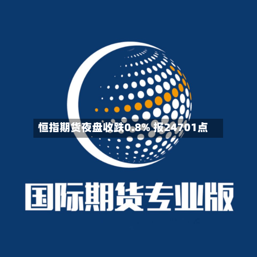 恒指期货夜盘收跌0.8% 报24701点
