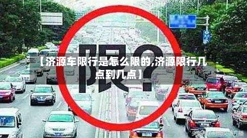 【济源车限行是怎么限的,济源限行几点到几点】