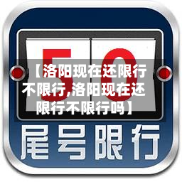 【洛阳现在还限行不限行,洛阳现在还限行不限行吗】