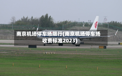 南京机场停车场限行(南京机场停车场收费标准2023)