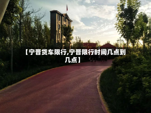 【宁晋货车限行,宁晋限行时间几点到几点】