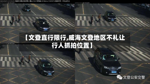 【文登直行限行,威海文登地区不礼让行人抓拍位置】-第1张图片