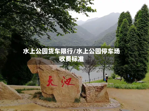 水上公园货车限行/水上公园停车场收费标准