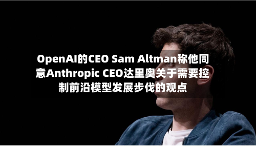 OpenAI的CEO Sam Altman称他同意Anthropic CEO达里奥关于需要控制前沿模型发展步伐的观点-第2张图片