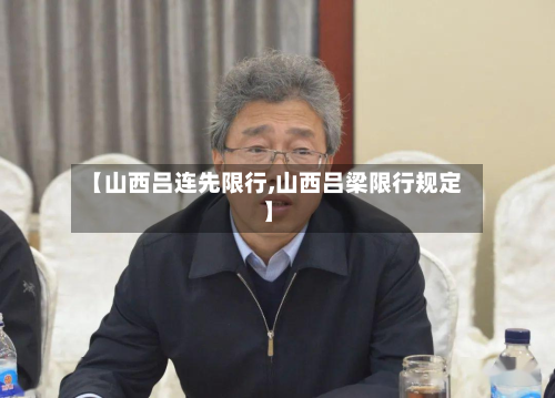 【山西吕连先限行,山西吕梁限行规定】-第2张图片