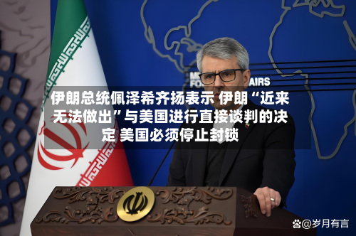 伊朗总统佩泽希齐扬表示 伊朗“近来无法做出”与美国进行直接谈判的决定 美国必须停止封锁-第2张图片