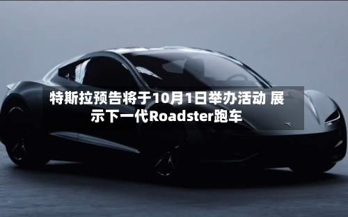 特斯拉预告将于10月1日举办活动 展示下一代Roadster跑车
