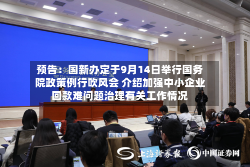 预告:国新办定于9月14日举行国务院政策例行吹风会 介绍加强中小企业回款难问题治理有关工作情况-第1张图片