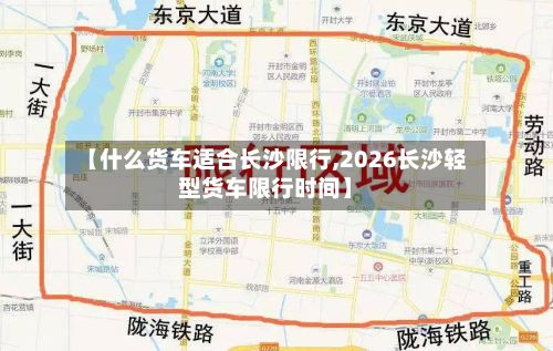 【什么货车适合长沙限行,2026长沙轻型货车限行时间】-第3张图片