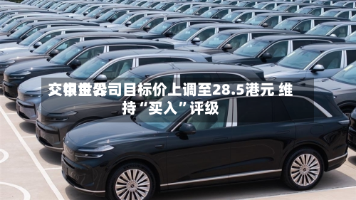 交银世界：中金公司目标价上调至28.5港元 维持“买入”评级-第2张图片