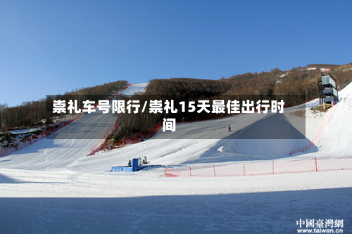 崇礼车号限行/崇礼15天最佳出行时间