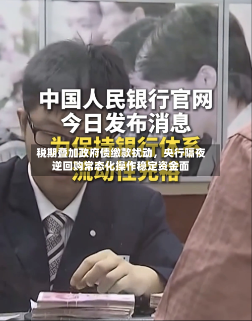 税期叠加政府债缴款扰动，央行隔夜逆回购常态化操作稳定资金面-第2张图片