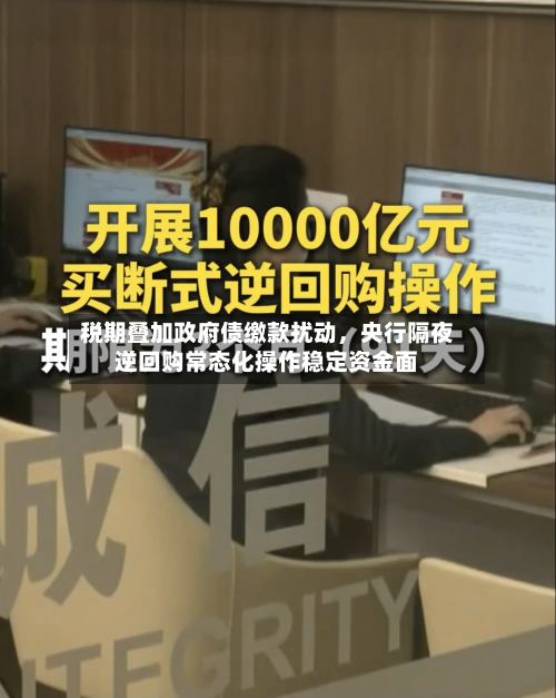 税期叠加政府债缴款扰动，央行隔夜逆回购常态化操作稳定资金面-第1张图片