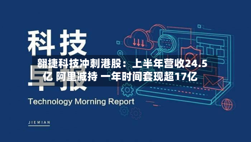 翱捷科技冲刺港股:上半年营收24.5亿 阿里减持 一年时间套现超17亿-第3张图片