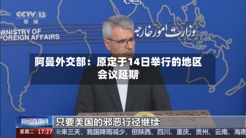 阿曼外交部:原定于14日举行的地区会议延期