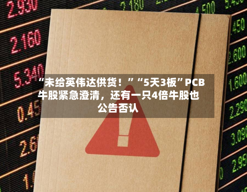 “未给英伟达供货！”“5天3板”PCB牛股紧急澄清，还有一只4倍牛股也公告否认