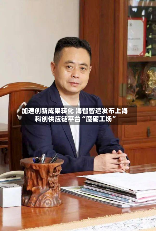 加速创新成果转化 海智智造发布上海科创供应链平台“魔砺工场	”-第2张图片