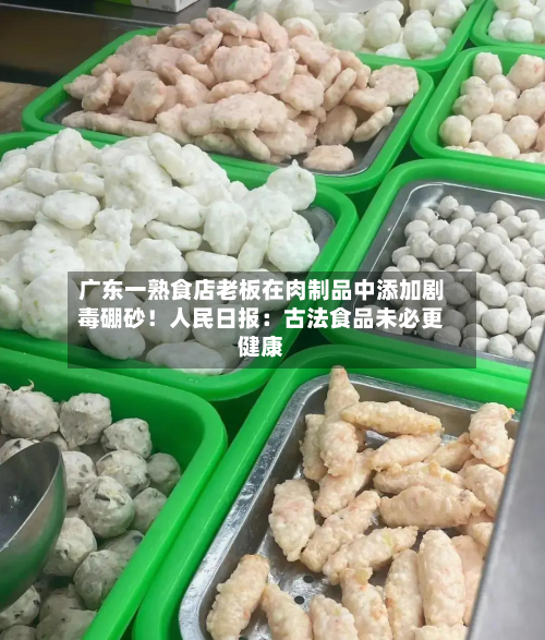 广东一熟食店老板在肉制品中添加剧毒硼砂!人民日报:古法食品未必更健康