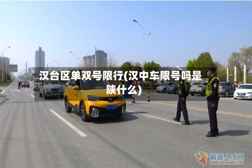 汉台区单双号限行(汉中车限号吗是陕什么)