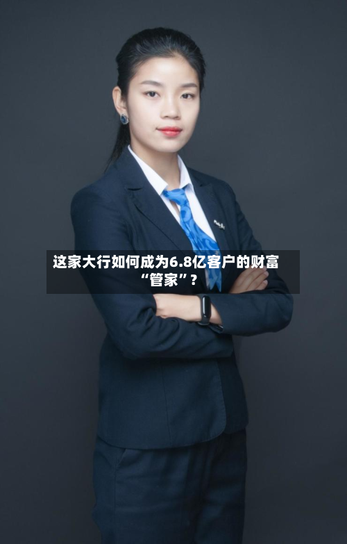 这家大行如何成为6.8亿客户的财富“管家”?