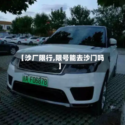 【沙厂限行,限号能去沙门吗】