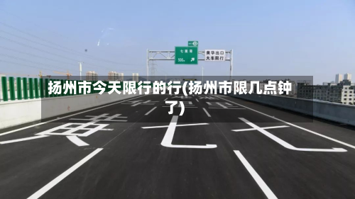 扬州市今天限行的行(扬州市限几点钟了)-第2张图片