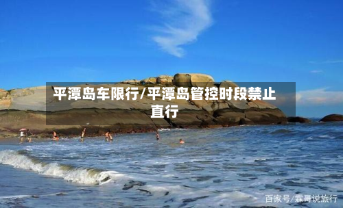 平潭岛车限行/平潭岛管控时段禁止直行