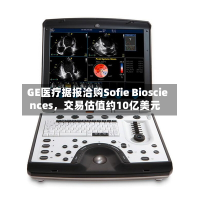 GE医疗据报洽购Sofie Biosciences,交易估值约10亿美元