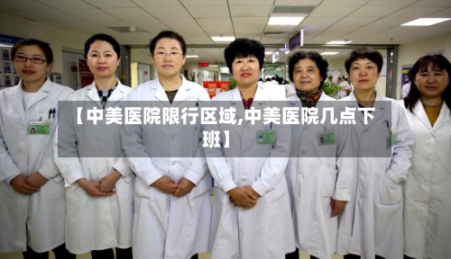 【中美医院限行区域,中美医院几点下班】