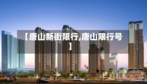 【唐山新街限行,唐山限行号】-第2张图片