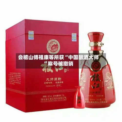 会稽山傅祖康等所获“中国酿酒大师	”称号被撤销-第3张图片