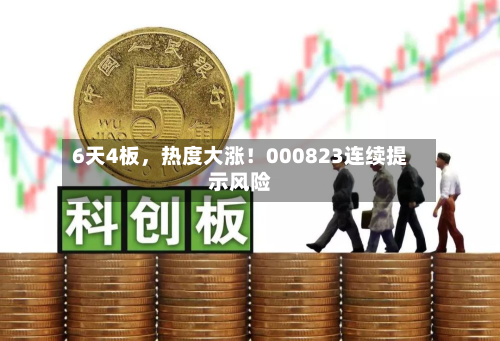 6天4板	，热度大涨！000823连续提示风险-第3张图片
