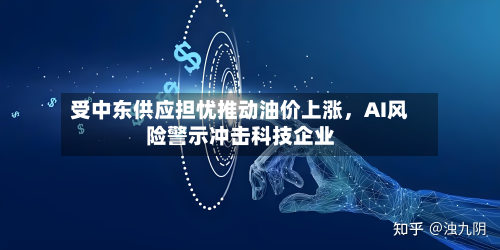 受中东供应担忧推动油价上涨	，AI风险警示冲击科技企业-第2张图片