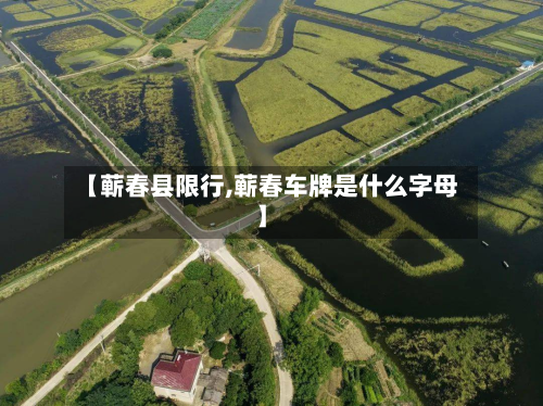 【蕲春县限行,蕲春车牌是什么字母】-第3张图片