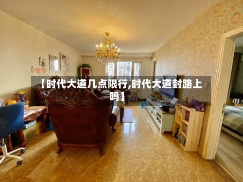 【时代大道几点限行,时代大道封路上吗】-第2张图片