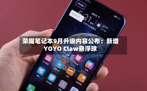 荣耀笔记本9月升级内容公布:新增YOYO Claw悬浮球