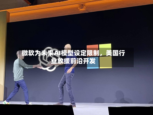 微软为未来AI模型设定限制，美国行业放缓前沿开发-第2张图片