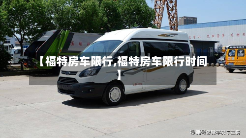 【福特房车限行,福特房车限行时间】-第2张图片