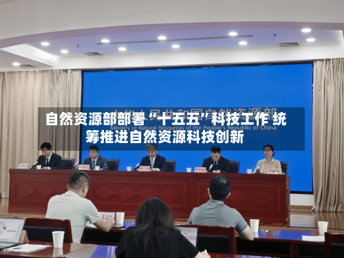 自然资源部部署“十五五	”科技工作 统筹推进自然资源科技创新-第1张图片