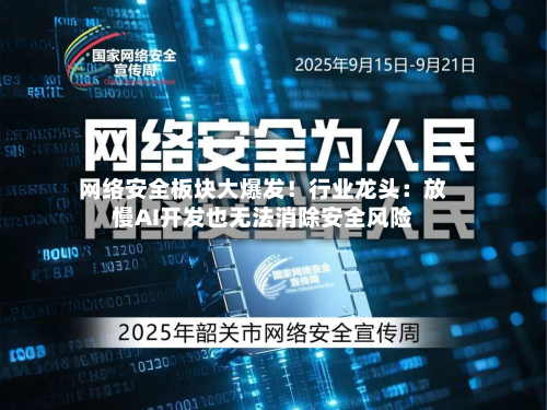 网络安全板块大爆发!行业龙头:放慢AI开发也无法消除安全风险-第2张图片