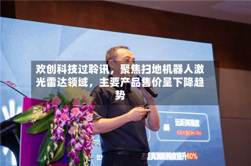 欢创科技过聆讯，聚焦扫地机器人激光雷达领域	，主要产品售价呈下降趋势-第3张图片