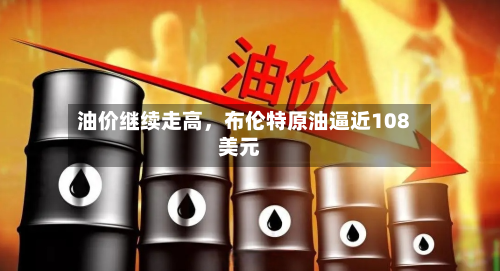 油价继续走高,布伦特原油逼近108美元