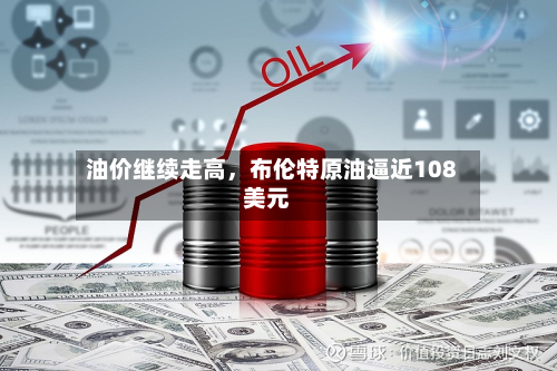 油价继续走高，布伦特原油逼近108美元-第2张图片