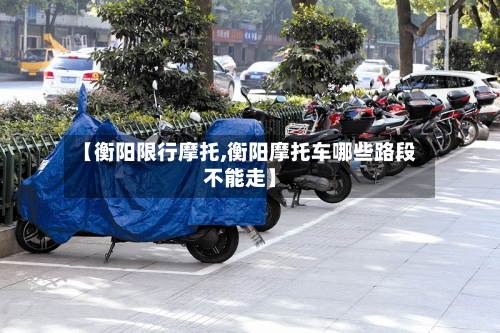 【衡阳限行摩托,衡阳摩托车哪些路段不能走】