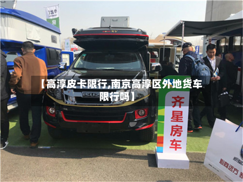 【高淳皮卡限行,南京高淳区外地货车限行吗】